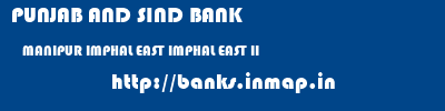 PUNJAB AND SIND BANK  MANIPUR IMPHAL EAST IMPHAL EAST II   banks information 